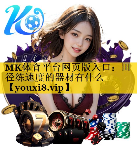 MK体育平台网页版入口：田径练速度的器材有什么