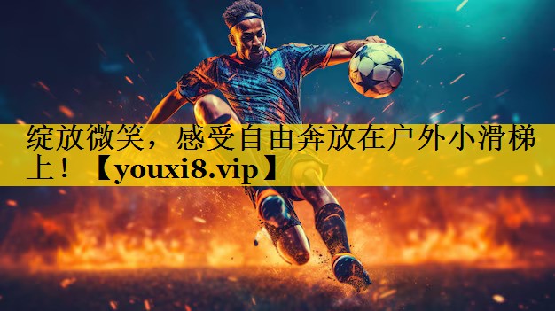 绽放微笑，感受自由奔放在户外小滑梯上！