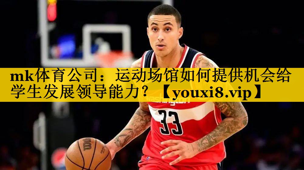 mk体育公司：运动场馆如何提供机会给学生发展领导能力？