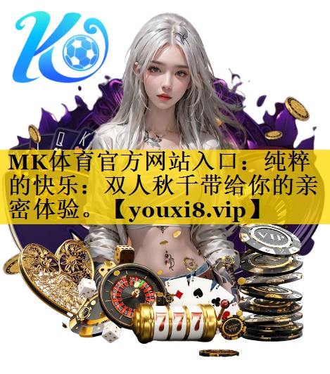 MK体育官方网站入口：纯粹的快乐：双人秋千带给你的亲密体验。