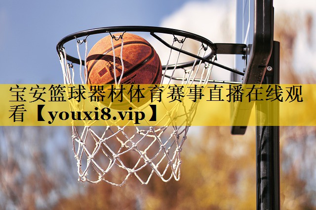 宝安篮球器材体育赛事直播在线观看