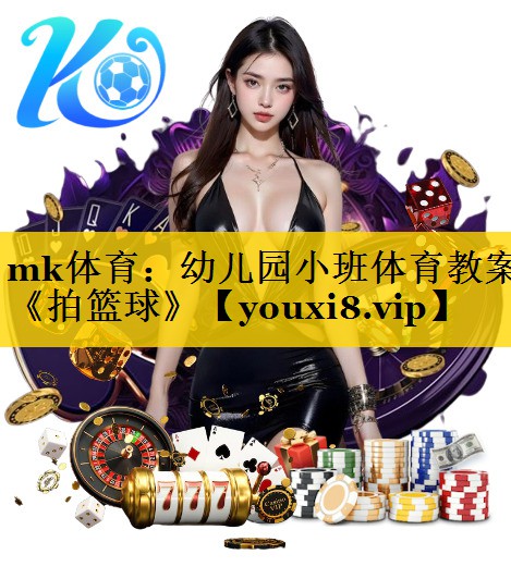 mk体育：幼儿园小班体育教案《拍篮球》