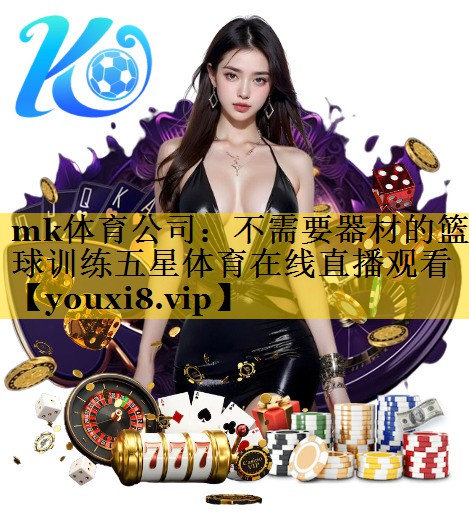 mk体育公司：不需要器材的篮球训练五星体育在线直播观看