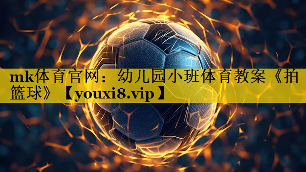 mk体育官网：幼儿园小班体育教案《拍篮球》