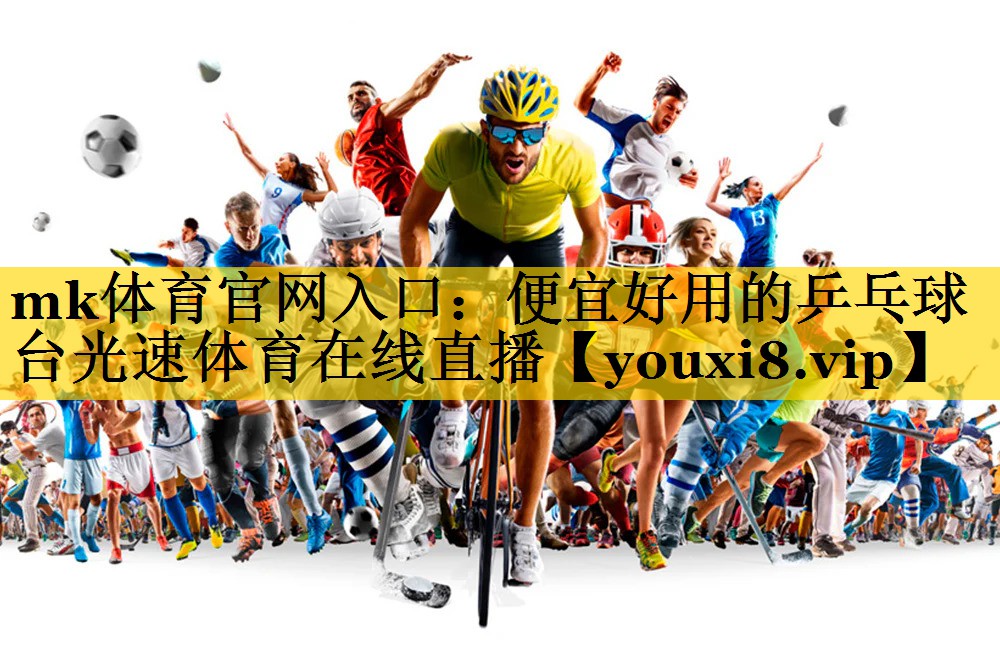mk体育官网入口：便宜好用的乒乓球台光速体育在线直播