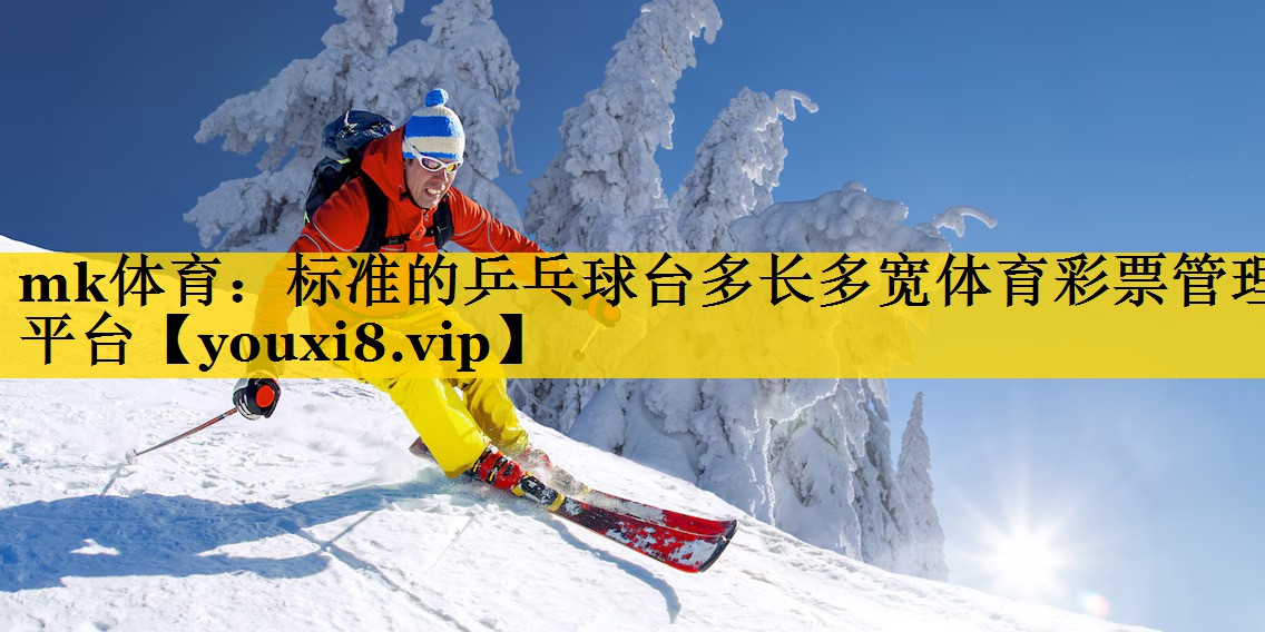 mk体育：标准的乒乓球台多长多宽体育彩票管理平台