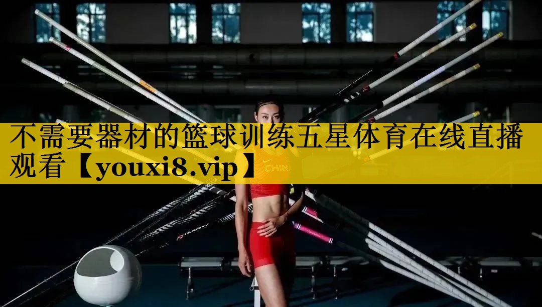 不需要器材的篮球训练五星体育在线直播观看