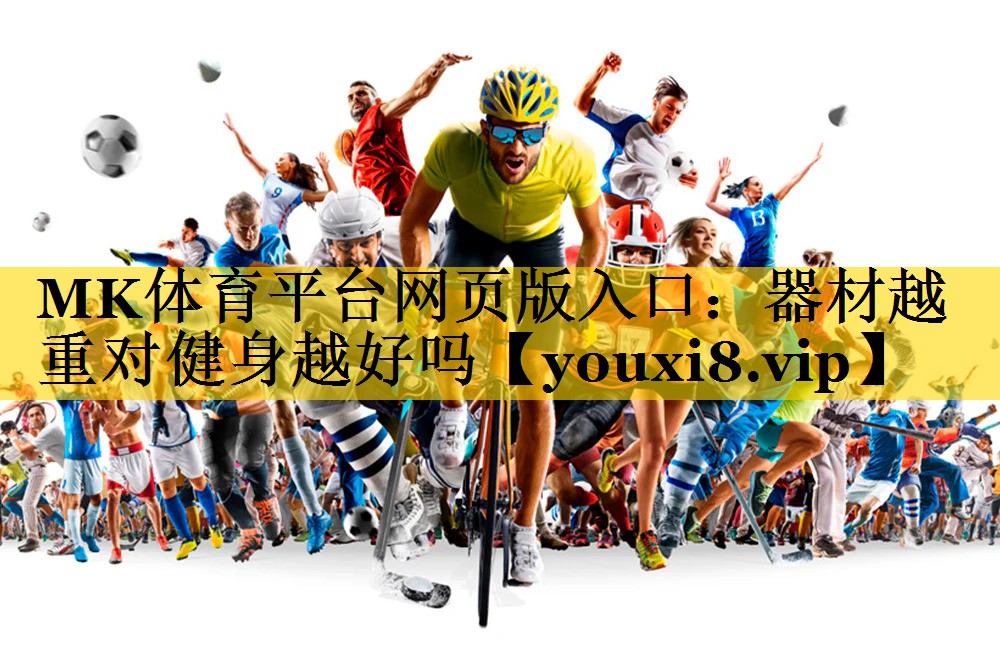 MK体育平台网页版入口：器材越重对健身越好吗