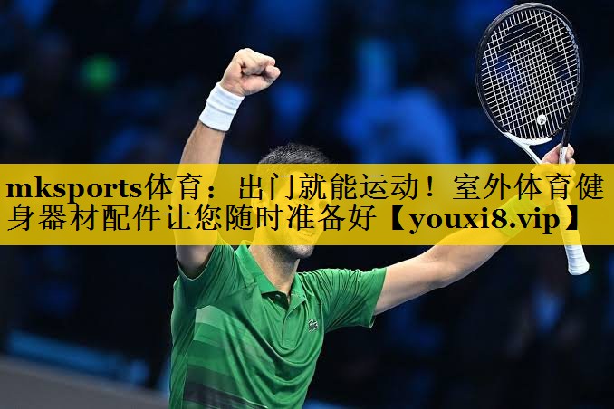 mksports体育：出门就能运动！室外体育健身器材配件让您随时准备好