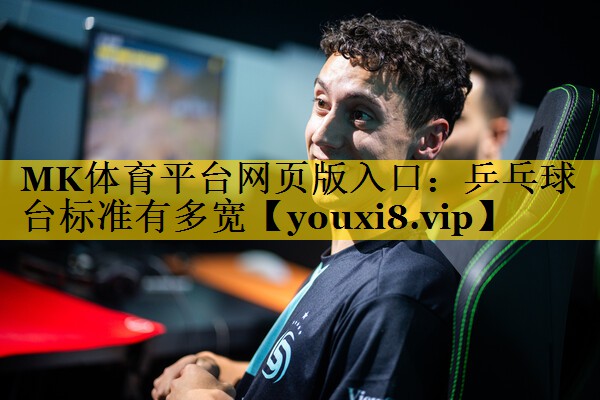 MK体育平台网页版入口：乒乓球台标准有多宽