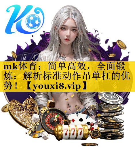 mk体育：简单高效，全面锻炼：解析标准动作吊单杠的优势！