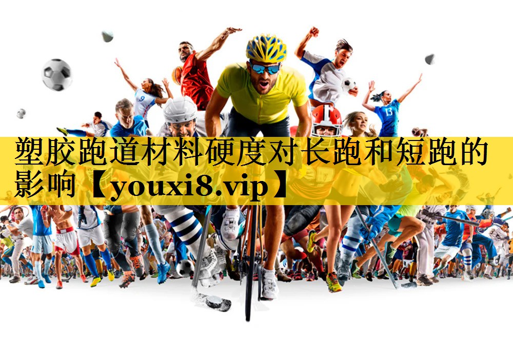塑胶跑道材料硬度对长跑和短跑的影响 塑胶跑道材料硬度对长跑和短跑的影响
