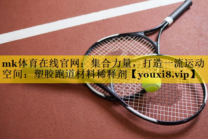 集合力量,打造一流运动空间:塑胶跑道材料稀释剂 集合力量,打造一流运动空间:塑胶跑道材料稀释剂
