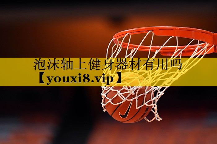 泡沫轴上健身器材有用吗 泡沫轴上健身器材有用吗