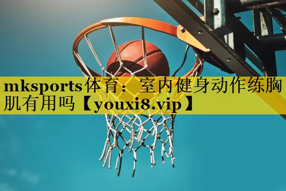 室内健身动作练胸肌有用吗 室内健身动作练胸肌有用吗
