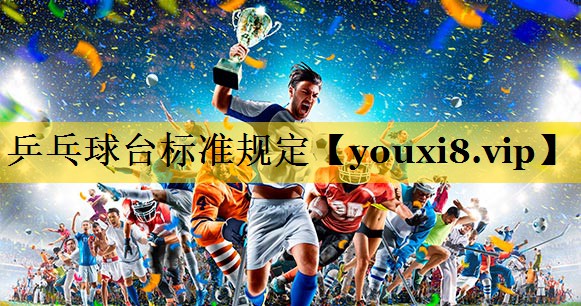 乒乓球台标准规定 乒乓球台标准规定