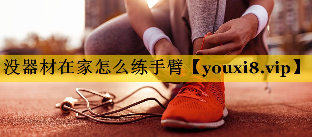 没器材在家怎么练手臂 没器材在家怎么练手臂
