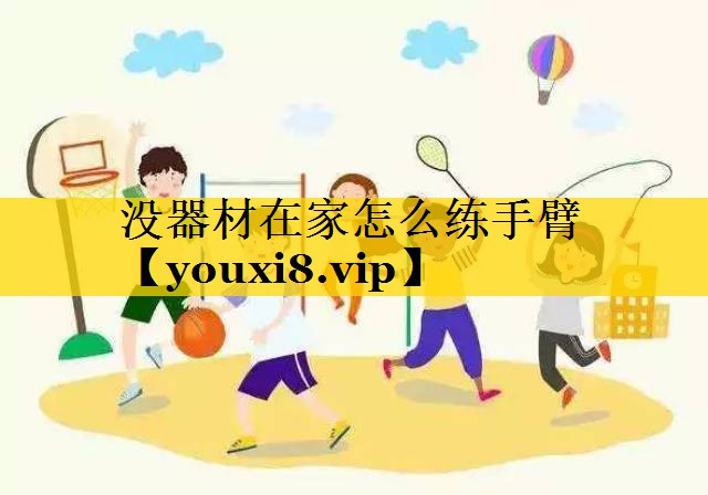 没器材在家怎么练手臂 没器材在家怎么练手臂