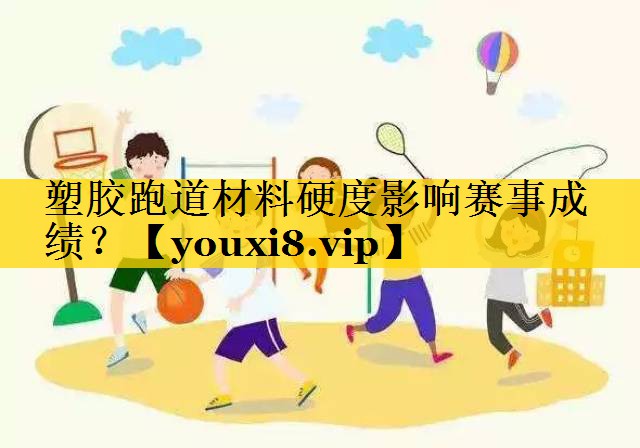 塑胶跑道材料硬度影响赛事成绩？
