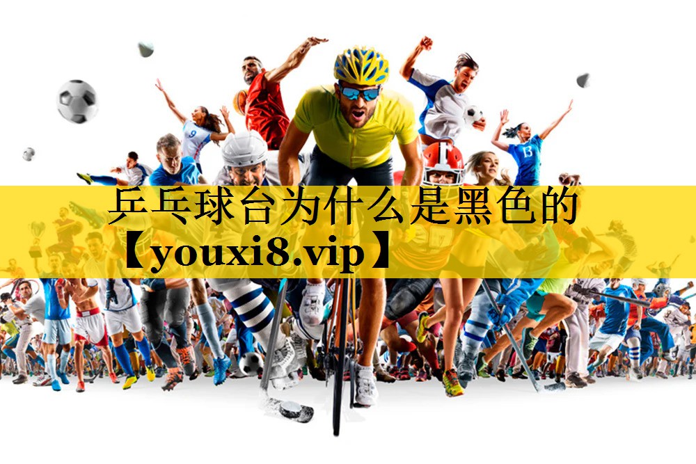 乒乓球台为什么是黑色的